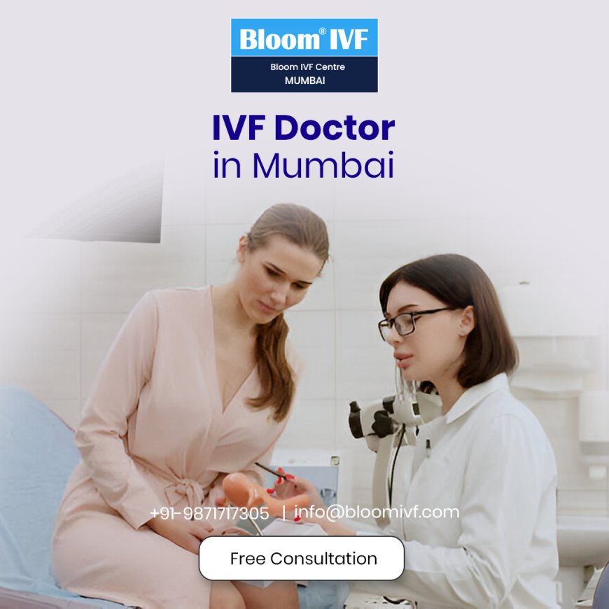 Finding the Best IVF Doctor in Mumbai: Your Guide to Fertility Care at Bloom IVF