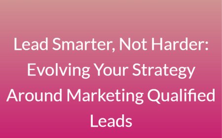 Lead Smarter, Not Harder: Evolving Your Strategy Around Marketing Qualified Leads
