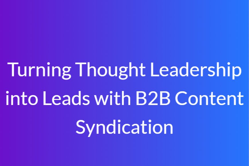 Turning Thought Leadership into Leads with B2B Content Syndication