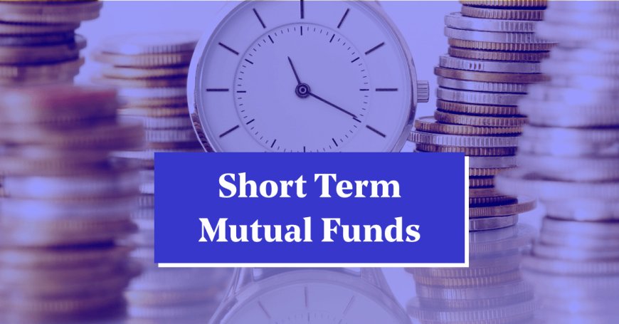 Short-Term Mutual Funds: Safe Investment for Quick Returns