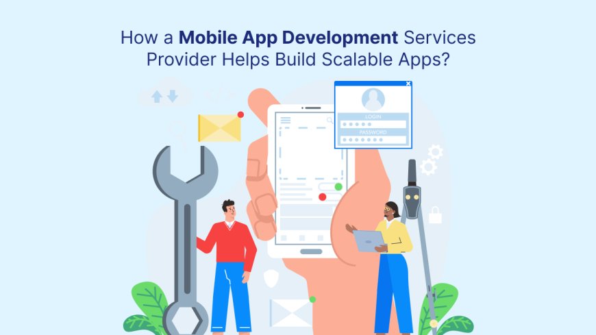 How a Mobile App Development Services Provider Helps Build Scalable Apps?