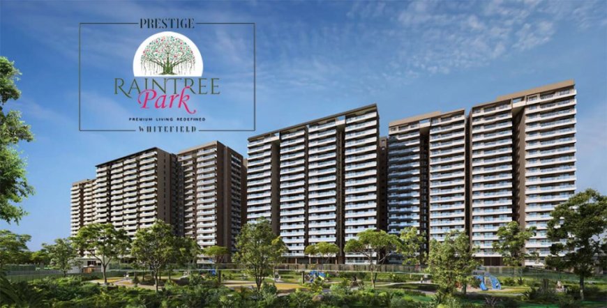 Prestige Raintree Park Varthur Road Project: Is This Whitefield’s Most Luxurious Township?