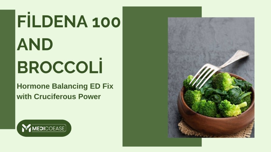 Fildena 100 and Broccoli: Hormone Balancing ED Fix with Cruciferous Power