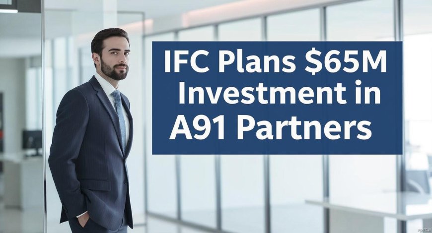 IFC Backs A91’s $600M Fund III with $65M Strategic Investment