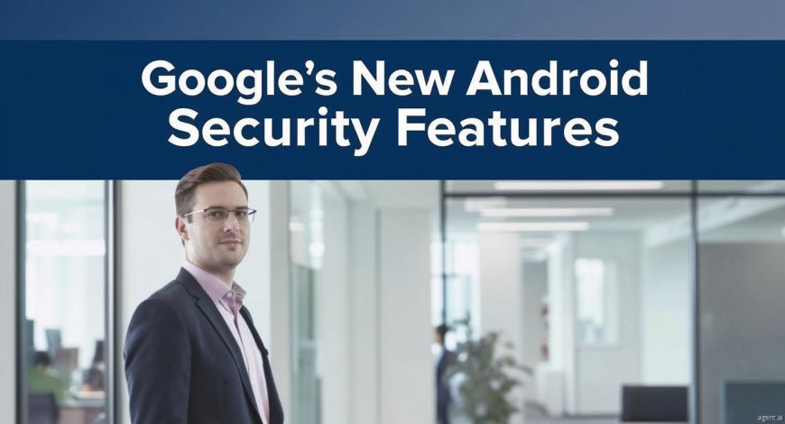 2025 Android Security Upgrades: Google’s New Anti-Scam Features