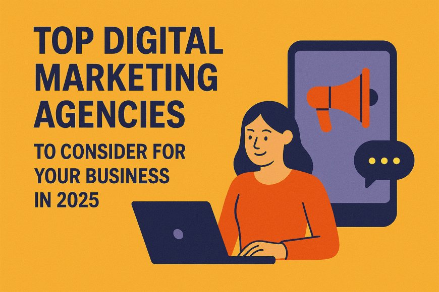 Top Digital Marketing Agencies to Consider for Your Business in 2025