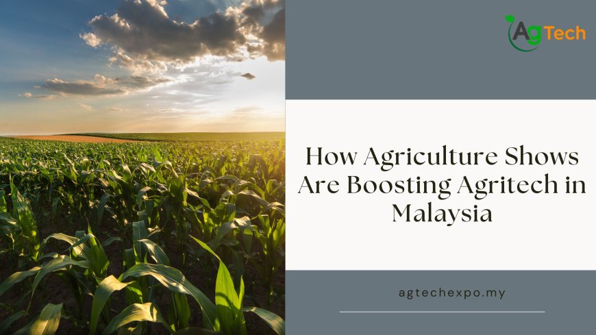 How Agriculture Shows Are Boosting Agritech in Malaysia
