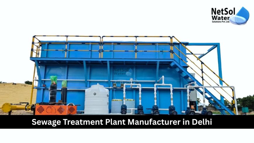 Sewage Treatment Plant Manufacturer in Delhi: Pioneering Sustainable Urban Water Management